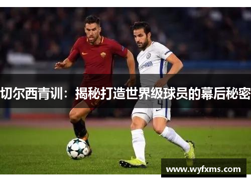 切尔西青训：揭秘打造世界级球员的幕后秘密