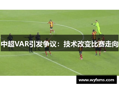 中超VAR引发争议：技术改变比赛走向