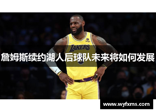 詹姆斯续约湖人后球队未来将如何发展
