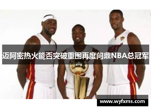 迈阿密热火能否突破重围再度问鼎NBA总冠军
