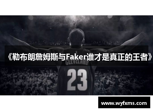 《勒布朗詹姆斯与Faker谁才是真正的王者》