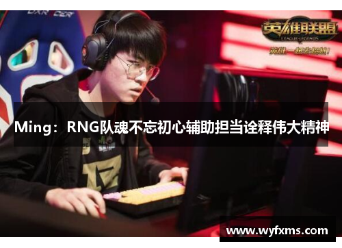 Ming：RNG队魂不忘初心辅助担当诠释伟大精神